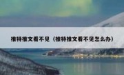推特推文看不见（推特推文看不见怎么办）