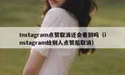 Instagram点赞取消还会看到吗（instagram给别人点赞后取消）