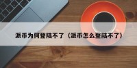 派币为何登陆不了（派币怎么登陆不了）