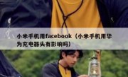 小米手机用facebook（小米手机用华为充电器头有影响吗）