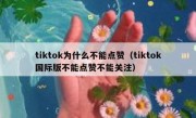 tiktok为什么不能点赞（tiktok国际版不能点赞不能关注）