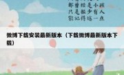 微博下载安装最新版本（下载微博最新版本下载）
