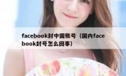 facebook封中国账号（国内facebook封号怎么回事）