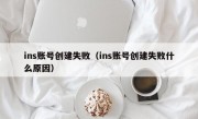ins账号创建失败（ins账号创建失败什么原因）