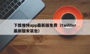 下载推特app最新版免费（twitter最新版安装包）