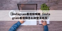 Instagram看视频模糊（instagram看视频怎么调整清晰度）