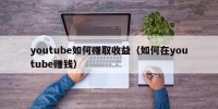 youtube如何赚取收益（如何在youtube赚钱）