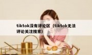 tiktok没有评论区（tiktok无法评论关注搜索）