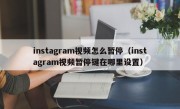 instagram视频怎么暂停（instagram视频暂停键在哪里设置）