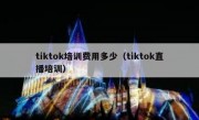 tiktok培训费用多少（tiktok直播培训）