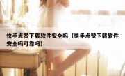 快手点赞下载软件安全吗（快手点赞下载软件安全吗可靠吗）