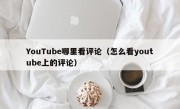 YouTube哪里看评论（怎么看youtube上的评论）