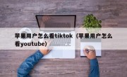 苹果用户怎么看tiktok（苹果用户怎么看youtube）