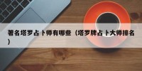 著名塔罗占卜师有哪些（塔罗牌占卜大师排名）