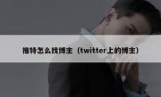 推特怎么找博主（twitter上的博主）