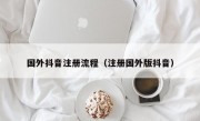 国外抖音注册流程（注册国外版抖音）