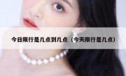 今日限行是几点到几点（今天限行是几点）