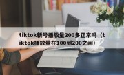 tiktok新号播放量200多正常吗（tiktok播放量在100到200之间）