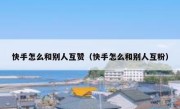 快手怎么和别人互赞（快手怎么和别人互粉）
