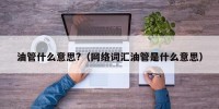 油管什么意思?（网络词汇油管是什么意思）