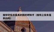 推特空投币是真的假的啊知乎（推特上投食是真的吗）