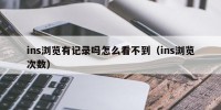 ins浏览有记录吗怎么看不到（ins浏览次数）