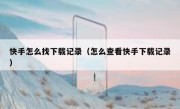 快手怎么找下载记录（怎么查看快手下载记录）