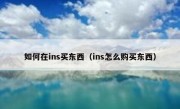 如何在ins买东西（ins怎么购买东西）