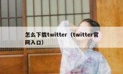 怎么下载twitter（twitter官网入口）