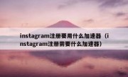 instagram注册要用什么加速器（instagram注册需要什么加速器）