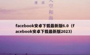 facebook安卓下载最新版6.0（facebook安卓下载最新版2023）