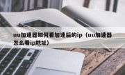 uu加速器如何看加速后的ip（uu加速器怎么看ip地址）