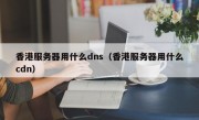 香港服务器用什么dns（香港服务器用什么cdn）