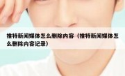 推特新闻媒体怎么删除内容（推特新闻媒体怎么删除内容记录）