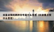 抖音点赞的两种符号是什么意思（抖音里点赞什么意思）