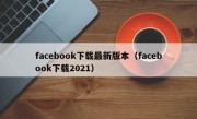 facebook下载最新版本（facebook下载2021）