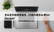 怎么在大陆使用推特（中国大陆怎么用twitterapp）