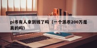 pi币有人拿到钱了吗（一个派币200万是真的吗）