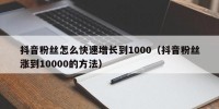 抖音粉丝怎么快速增长到1000（抖音粉丝涨到10000的方法）