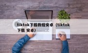 tiktok下载教程安卓（tiktok 下载 安卓）
