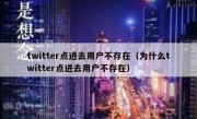 twitter点进去用户不存在（为什么twitter点进去用户不存在）
