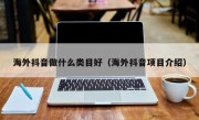 海外抖音做什么类目好（海外抖音项目介绍）