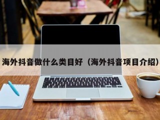 海外抖音做什么类目好（海外抖音项目介绍）