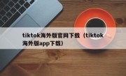 tiktok海外版官网下载（tiktok海外版app下载）