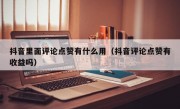 抖音里面评论点赞有什么用（抖音评论点赞有收益吗）