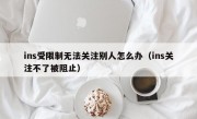 ins受限制无法关注别人怎么办（ins关注不了被阻止）