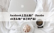 facebook上怎么推广（facebook怎么推广自己的产品）