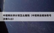 中视频伙伴计划怎么赚钱（中视频自媒体账号注册入口）