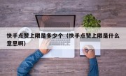 快手点赞上限是多少个（快手点赞上限是什么意思啊）