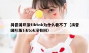 抖音国际版tiktok为什么看不了（抖音国际版tiktok没有网）